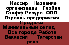 Кассир › Название организации ­ Глобал Стафф Ресурс, ООО › Отрасль предприятия ­ Продажи › Минимальный оклад ­ 1 - Все города Работа » Вакансии   . Татарстан респ.